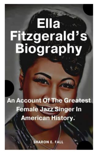 Ella Fitzgerald's Biography: An Account Of The Greatest Female Jazz Singer In American History (Paperback)