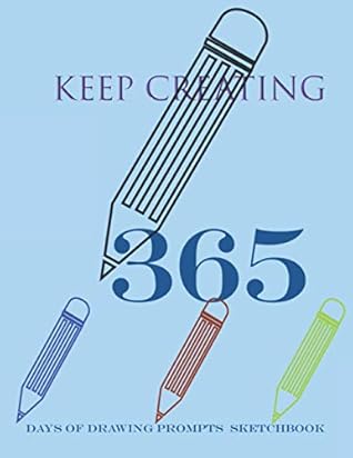 keep creating 365 Days of Drawing Prompts Sketchbook: 365 Days of Drawing Prompts Sketchbook for year,Doodle a Day Journal ,367 Pages, 8.5x11,Soft cover, Matte Finish