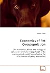 Economics of Pet Overpopulation: The economics, ethics, and ecology of companion animal overpopulation and a mathematical model for evaluating the effectiveness of policy alternatives