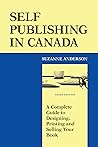 Self Publishing in Canada: A Complete Guide to Designing, Printing and Selling Your Book Self Publishing in Canada: A Complete Guide to Designing, Printing and Selling Your Book