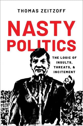 Nasty Politics: The Logic of Insults, Threats, and Incitement (Paperback)