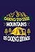 going to the mountains is g...