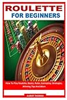 ROULETTE FOR BEGINNERS: How To Play Roulette, Basics, Rules, Gameplay, Strategies, Winning Tips And More ROULETTE FOR BEGINNERS: How To Play Roulette, Basics, Rules, Gameplay, Strategies, Winning Tips And More