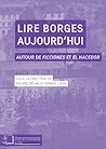 Lire Borges aujourd’hui: Autour de Ficciones et El Hacedor (Actes de la recherche à l’ENS) (French Edition)