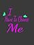 I HAVE TO CHOOSE ME