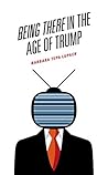 Being There in the Age of Trump