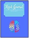 Mood Journal: Mental Health Workbook: A Guide To Navigate Towards Positive Mental Health
