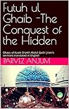 Futuh ul Ghaib -The Conquest of the Hidden: Ghaus ul Azam Shaikh Abdul Qadir Jilani’s sermons translated in English Futuh ul Ghaib -The Conquest of the Hidden: Ghaus ul Azam Shaikh Abdul Qadir Jilani’s sermons translated in English