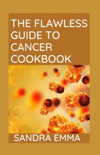 THE FLAWLESS GUIDE TO CANCER COOKBOOK: Starve the Cancer Without Starving Yourself and Win the Fight – Healthy, Tasty,and Nourishing Recipes for Cancer Treatment and Recovery! (Paperback)