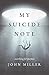 My Suicide Note by John              Miller