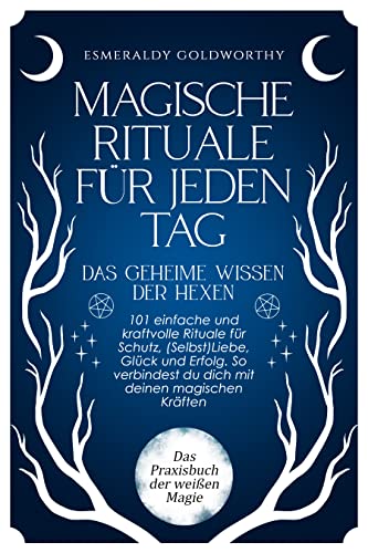 Magische Rituale für jeden Tag - Das geheime Wissen der Hexen: 101 einfache und kraftvolle Rituale für Schutz, (Selbst)Liebe, Glück und Erfolg. So ... ... deinen magischen Kräften (German Edition)