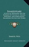 Shakespeare: A Critical Biography And An Estimate Of The Facts, Fancies, Forgeries, And Fabrications, Regarding His Life And Works (1861)