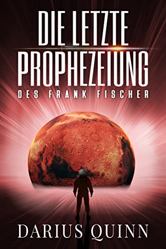Die letzte Prophezeiung des Frank Fischer: SF-Action-Thriller vom Kampf ums Überleben, der Besiedlung des Mars und dem Schicksal der Menschheit (German Edition)