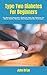 Type Two Diabetes For Beginners: The Absolute Beginner’s Guide On Type Two Diabetes For Better Health, Healing, New Diagnosed And Treatment