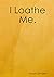 I Loathe Me.