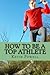 How To Be A Top Athlete: Be...