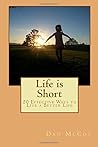 Life is Short: 20 Effective Ways to Live a Better Life Life is Short: 20 Effective Ways to Live a Better Life