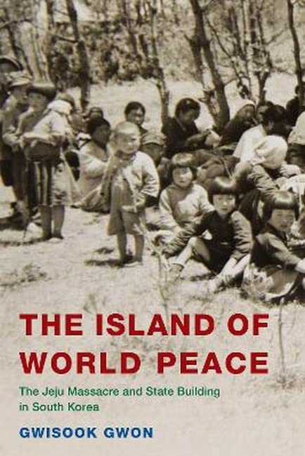 The Island of World Peace: The Jeju Massacre and State Building in South Korea (Asia/Pacific/Perspectives)