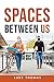 Spaces Between Us