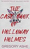 The Case-Book of Holloway Holmes by Gregory Ashe
