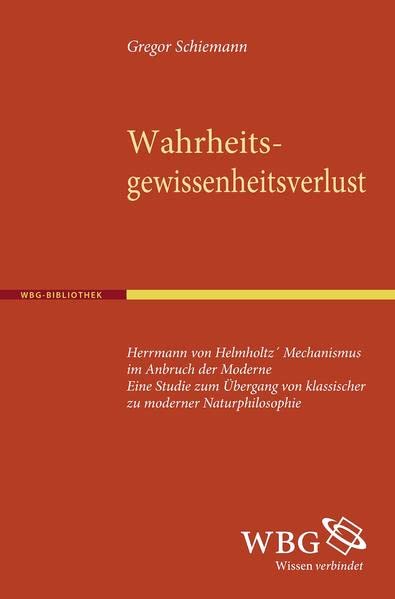 Wahrheitsgewissheitsverlust: Hermann von Helmholtz' Mechanismus im Anbruch der Moderne. Eine Studie zum Übergang von klassischer zu moderner Naturphilosophie (Paperback)
