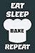 Eat Sleep Bake Repeat: An O...