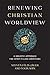 Renewing Christian Worldview