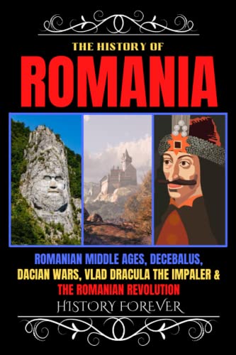 The History Of Romania: Romanian Middle Ages, Decebalus, Dacian Wars, Vlad Dracula The Impaler & The Romanian Revolution (Paperback)