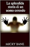La splendida storia di un uomo orrendo (Italian Edition) La splendida storia di un uomo orrendo (Italian Edition)