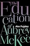 The Education of Aubrey McKee by Alex Pugsley The Education of Aubrey McKee by Alex Pugsley