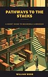 Pathways to the Stacks: A Short Guide to Becoming a Librarian