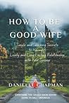 HOW TO BE A GOOD WIFE: Simple and Shocking Secrets to Having A Lovely and Long-Lasting Relationship with Your Spouse. (Married or Not!) HOW TO BE A GOOD WIFE: Simple and Shocking Secrets to Having A Lovely and Long-Lasting Relationship with Your Spouse. (Married or Not!)