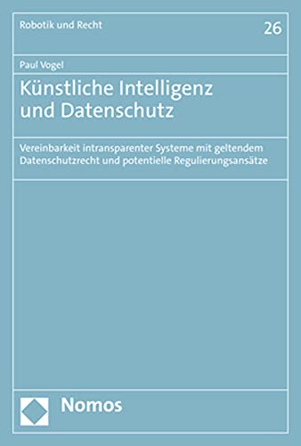 Kunstliche Intelligenz Und Datenschutz: Vereinbarkeit Intransparenter Systeme Mit Geltendem Datenschutzrecht Und Potentielle Regulierungsansatze (German Edition)