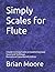 Simply Scales for Flute: A Guide to Using Scales in Establishing Good Sound and Technique Revised and Expanded