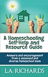 A Homeschooling Self-Help and Resource Guide: Answers and Encouragement from a Seasoned and Diverse Homeschool Mom