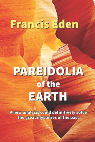 Pareidolia of the Earth: A new analysis of the Earth’s crust could definitively solve the great mysteries of history (Paperback)