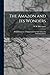 The Amazon and its Wonders: With Illustrations of Animal and Vegetable Life in the Amazonian Forest