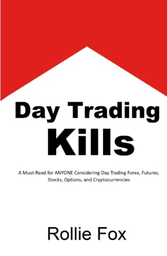 Day Trading Kills: A Must-Read for ANYONE Considering Day Trading Forex, Futures, Stocks, Options, and Cryptocurrencies (Hardcover)