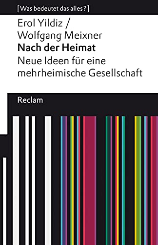 Nach der Heimat. Neue Ideen für eine mehrheimische Gesellschaft: [Was bedeutet das alles?] – Yildiz, Erol – Meixner, Wolfgang – Erläuterungen – Analyse (Reclams Universal-Bibliothek) (German Edition)