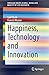 Happiness, Technology and Innovation (SpringerBriefs in Well-Being and Quality of Life Research)