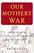 Our Mothers' War: American Women at Home and at the Front During World War II