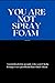 You Are Not Spray Foam: A j...