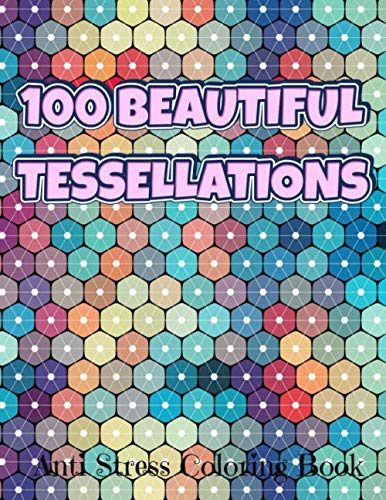 100 BEAUTIFUL TESSELLATIONS Anti Stress Coloring Book: Tessellation Pattern Coloring Book For Adults Relaxation & Stress Relieving, 100 Amazing Geometric Patterns For Stress Relief (Paperback)
