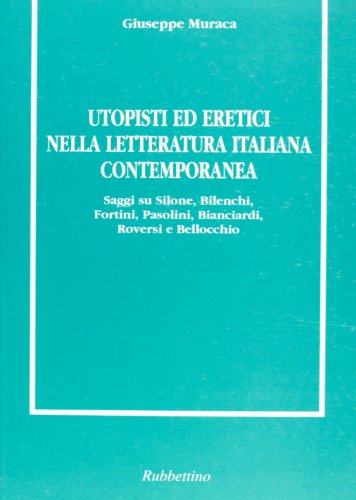Utopisti ed eretici nella letteratura italiana contemporanea: Saggi su Silone, Bilenchi, Fortini, Pasolini, Bianciardi, Roversi, e Bellocchio (Italian Edition)
