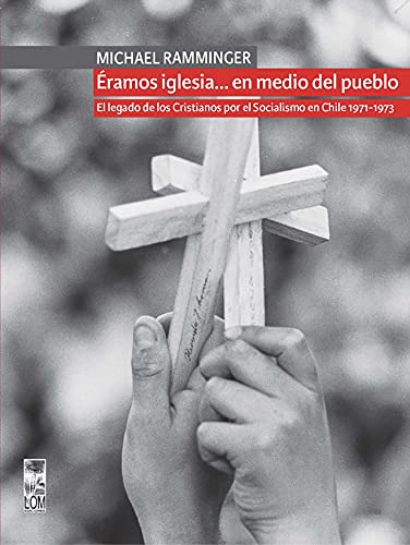 Éramos iglesia… en medio del pueblo. El legado de los Cristianos por el Socialismo en Chile 1971-1973 (Spanish Edition)