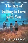 The Art of Falling in Love with You by A.A. Jaeon