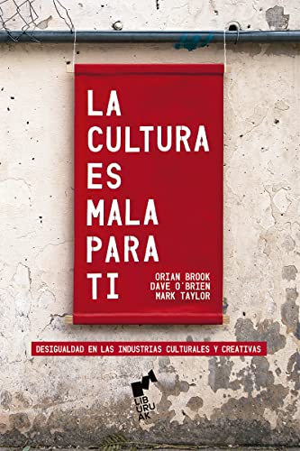 Portada de LA CULTURA ES MALA PARA TI: Desigualdad en las Industrias Culturales y Creativas, de Orian Brook