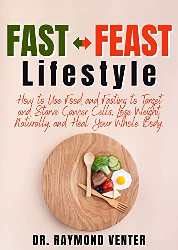FAST-FEAST Lifestyle: How to Use Food and Fasting to Target Cancer, Lose Weight Naturally, and Achieve Complete Wellness. (Kindle Edition)