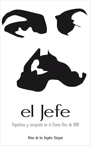El Jefe: Populismo y corrupción en el Puerto Rico de 1898 (Spanish Edition)