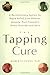 The Tapping Cure: A Revolutionary System for Rapid Relief from Phobias, Anxiety, Post-Traumatic Stress Disorder and More